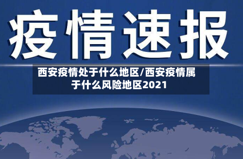 西安疫情处于什么地区/西安疫情属于什么风险地区2021-第1张图片