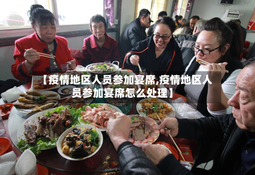 【疫情地区人员参加宴席,疫情地区人员参加宴席怎么处理】-第2张图片