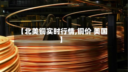 【北美铜实时行情,铜价 美国】-第1张图片