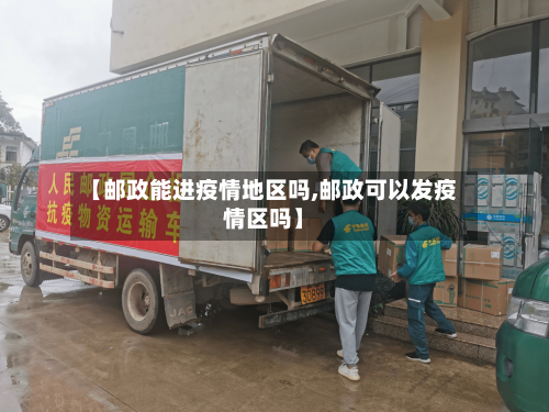 【邮政能进疫情地区吗,邮政可以发疫情区吗】-第1张图片