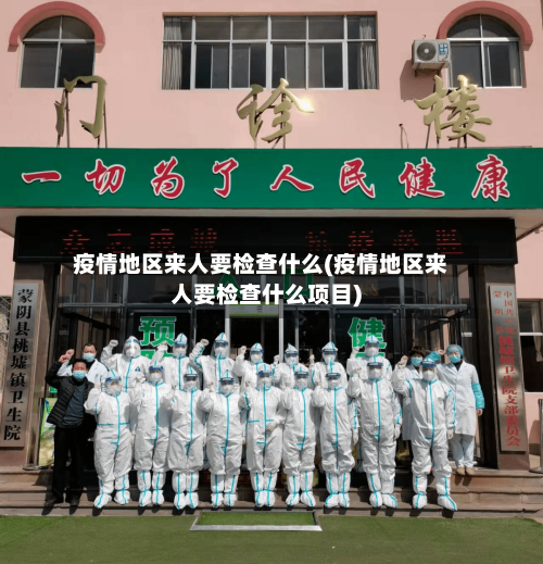 疫情地区来人要检查什么(疫情地区来人要检查什么项目)-第1张图片