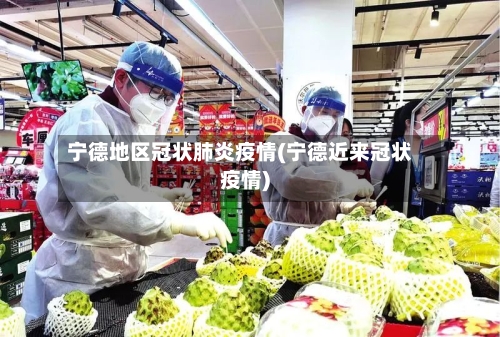 宁德地区冠状肺炎疫情(宁德近来冠状疫情)-第2张图片