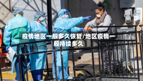 疫情地区一般多久恢复/地区疫情一般持续多久-第2张图片