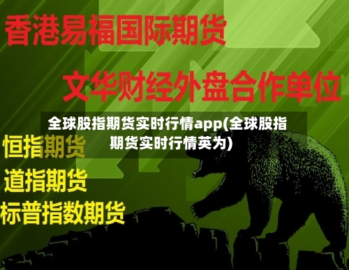 全球股指期货实时行情app(全球股指期货实时行情英为)-第3张图片