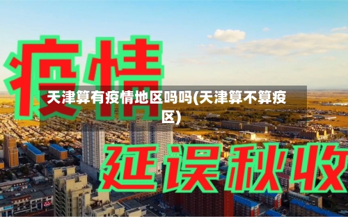天津算有疫情地区吗吗(天津算不算疫区)-第1张图片