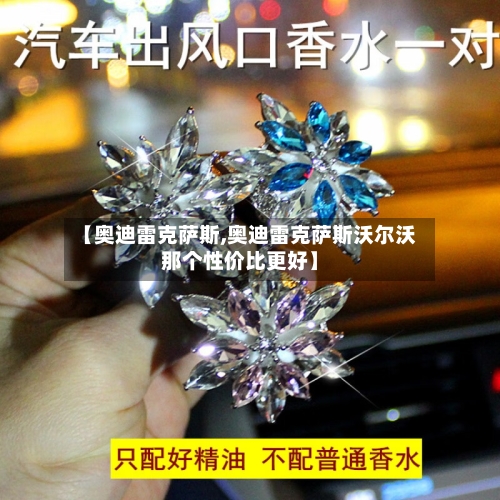 【奥迪雷克萨斯,奥迪雷克萨斯沃尔沃那个性价比更好】-第1张图片