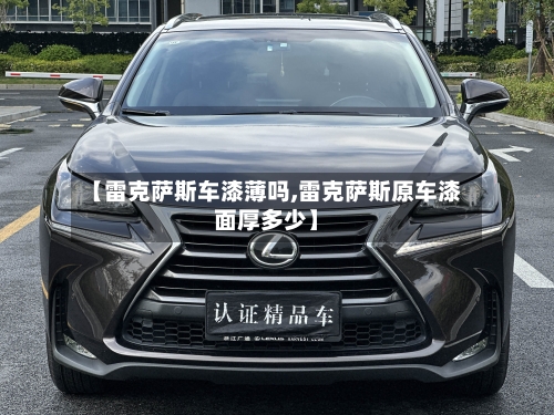 【雷克萨斯车漆薄吗,雷克萨斯原车漆面厚多少】-第1张图片