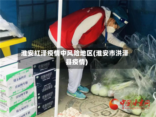 淮安红泽疫情中风险地区(淮安市洪泽县疫情)-第1张图片