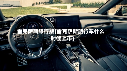 雷克萨斯旅行版(雷克萨斯旅行车什么时候上市)-第2张图片