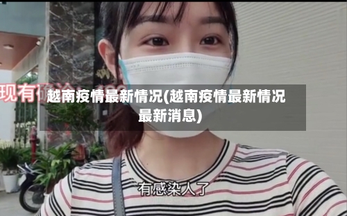 越南疫情最新情况(越南疫情最新情况最新消息)-第1张图片