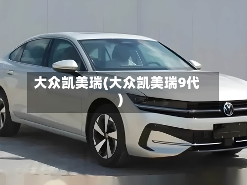 大众凯美瑞(大众凯美瑞9代)-第1张图片