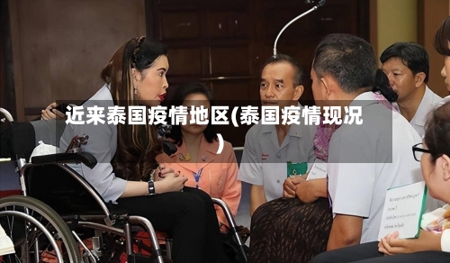 近来泰国疫情地区(泰国疫情现况)-第1张图片