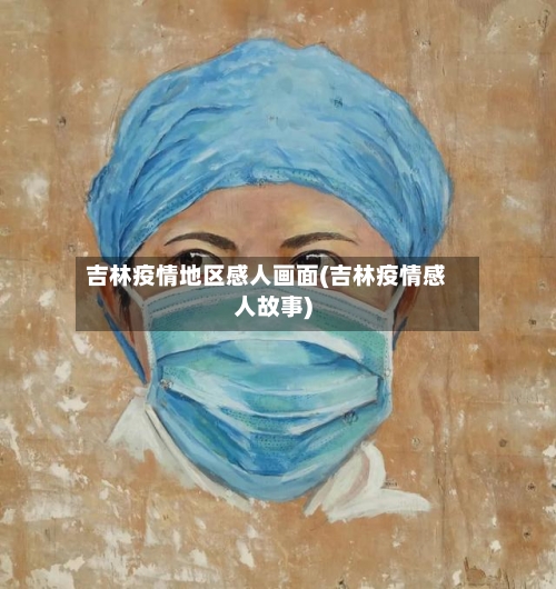 吉林疫情地区感人画面(吉林疫情感人故事)-第1张图片