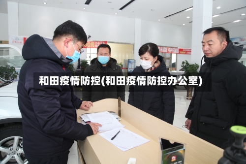 和田疫情防控(和田疫情防控办公室)-第2张图片