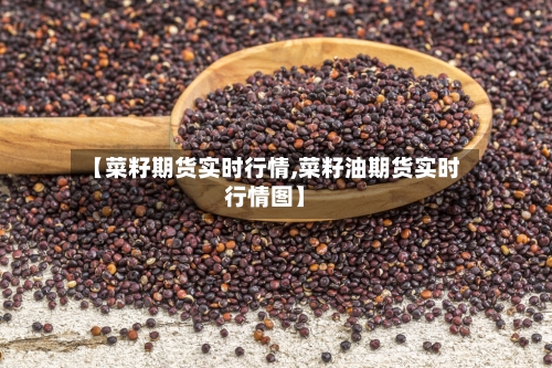 【菜籽期货实时行情,菜籽油期货实时行情图】-第2张图片