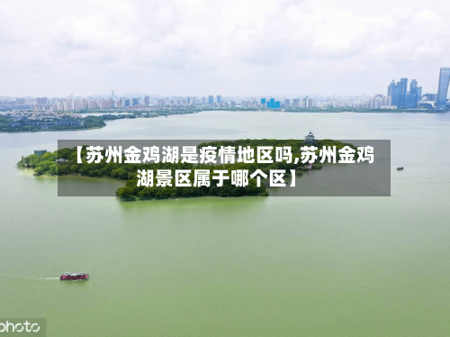 【苏州金鸡湖是疫情地区吗,苏州金鸡湖景区属于哪个区】