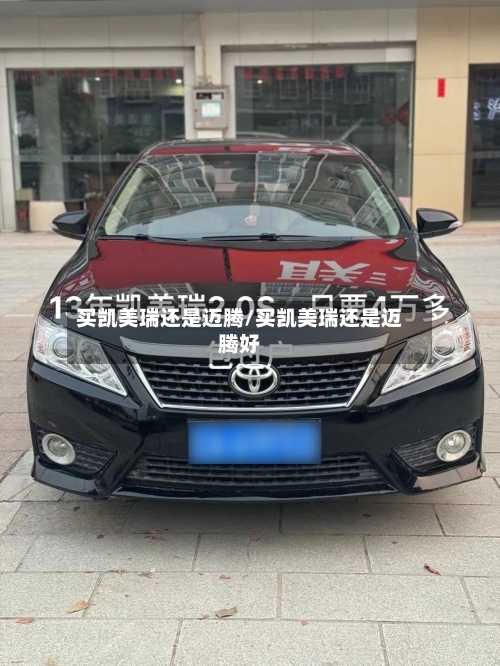 买凯美瑞还是迈腾/买凯美瑞还是迈腾好-第1张图片