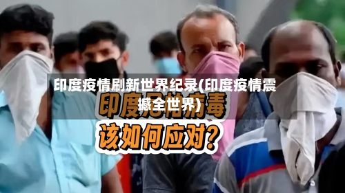 印度疫情刷新世界纪录(印度疫情震撼全世界)-第3张图片