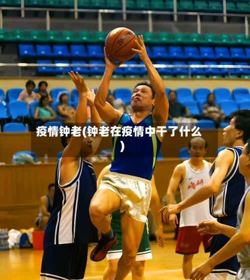 疫情钟老(钟老在疫情中干了什么)-第1张图片