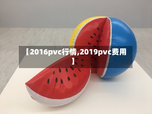 【2016pvc行情,2019pvc费用】-第2张图片