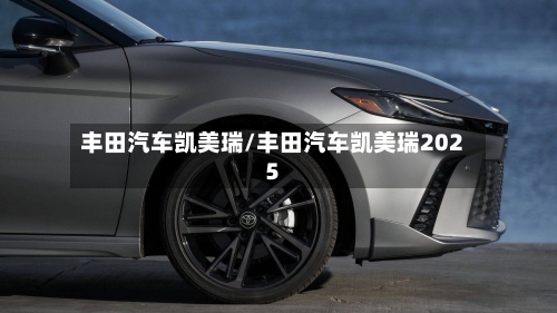 丰田汽车凯美瑞/丰田汽车凯美瑞2025-第1张图片