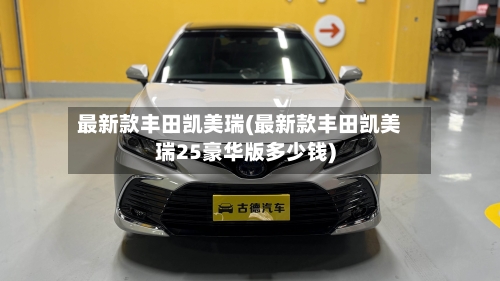最新款丰田凯美瑞(最新款丰田凯美瑞25豪华版多少钱)-第1张图片