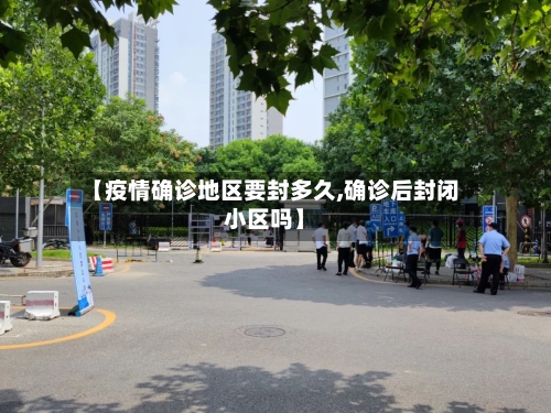 【疫情确诊地区要封多久,确诊后封闭小区吗】-第1张图片