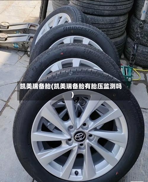 凯美瑞备胎(凯美瑞备胎有胎压监测吗)-第1张图片