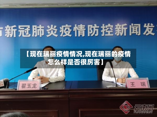 【现在瑞丽疫情情况,现在瑞丽的疫情怎么样是否很厉害】-第2张图片