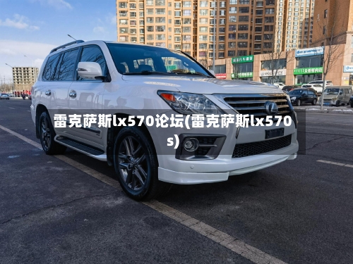 雷克萨斯lx570论坛(雷克萨斯lx570s)-第3张图片