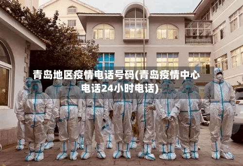 青岛地区疫情电话号码(青岛疫情中心电话24小时电话)-第2张图片