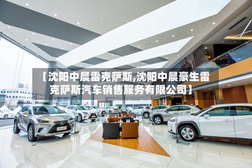 【沈阳中晨雷克萨斯,沈阳中晨豪生雷克萨斯汽车销售服务有限公司】-第1张图片