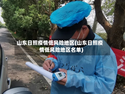 山东日照疫情低风险地区(山东日照疫情低风险地区名单)-第2张图片