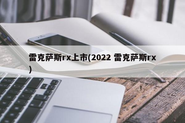 雷克萨斯rx上市(2022 雷克萨斯rx)