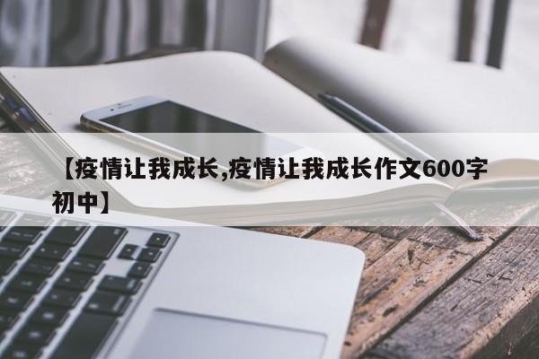 【疫情让我成长,疫情让我成长作文600字初中】