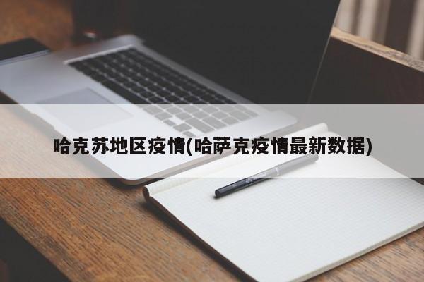 哈克苏地区疫情(哈萨克疫情最新数据)