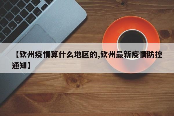 【钦州疫情算什么地区的,钦州最新疫情防控通知】