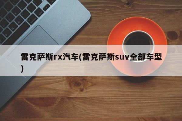 雷克萨斯rx汽车(雷克萨斯suv全部车型)