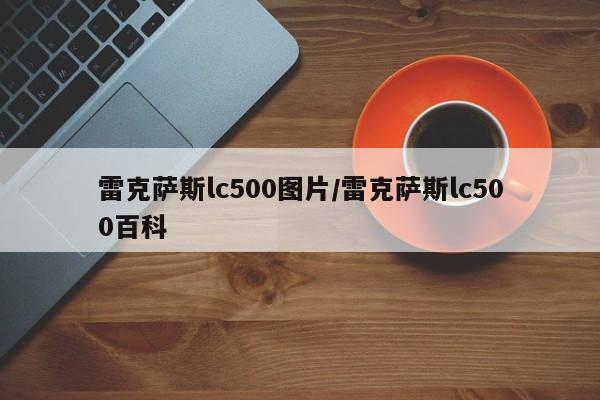雷克萨斯lc500图片/雷克萨斯lc500百科