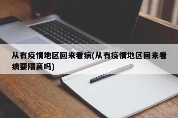 从有疫情地区回来看病(从有疫情地区回来看病要隔离吗)