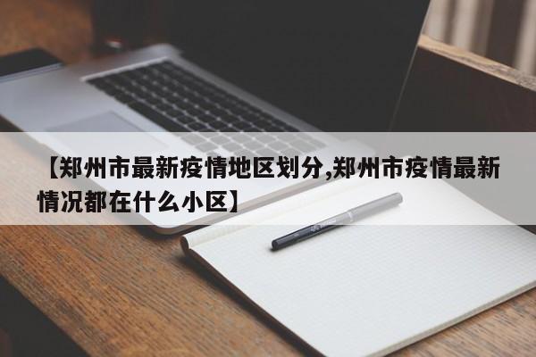 【郑州市最新疫情地区划分,郑州市疫情最新情况都在什么小区】