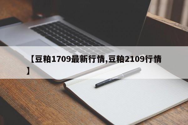 【豆粕1709最新行情,豆粕2109行情】
