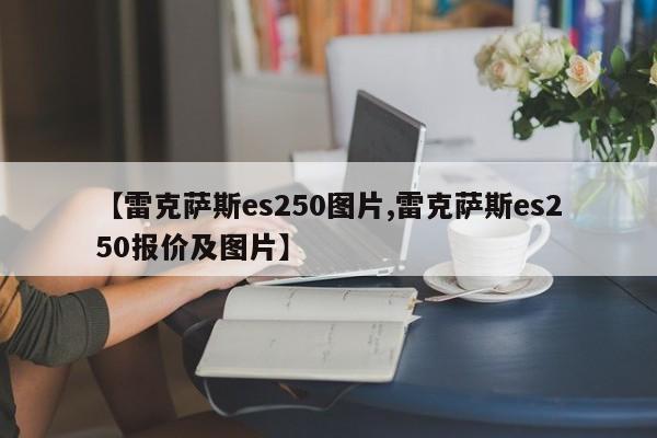 【雷克萨斯es250图片,雷克萨斯es250报价及图片】