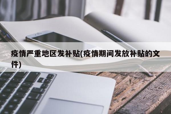 疫情严重地区发补贴(疫情期间发放补贴的文件)