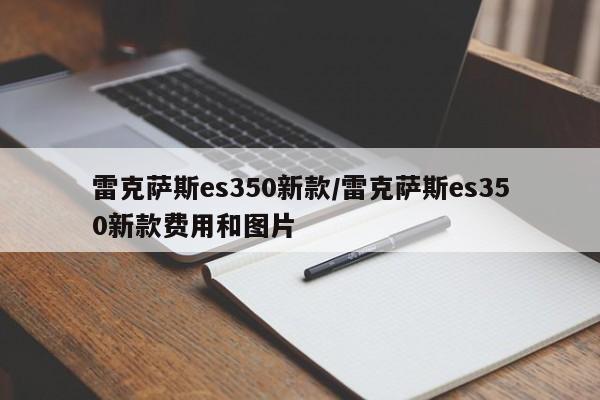雷克萨斯es350新款/雷克萨斯es350新款费用和图片