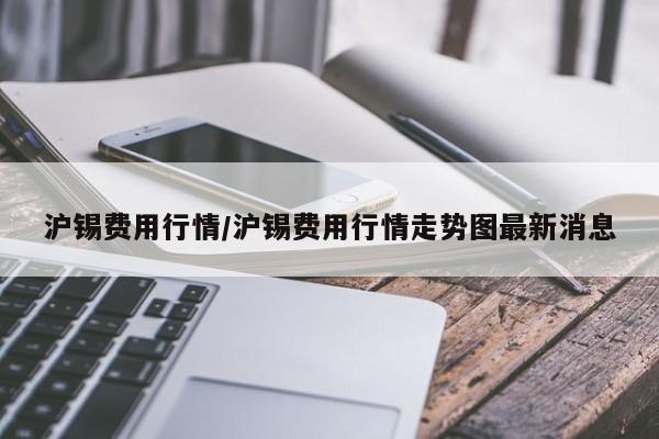 沪锡费用行情/沪锡费用行情走势图最新消息