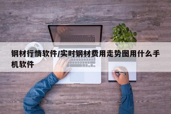 钢材行情软件/实时钢材费用走势图用什么手机软件