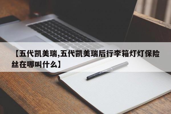 【五代凯美瑞,五代凯美瑞后行李箱灯灯保险丝在哪叫什么】