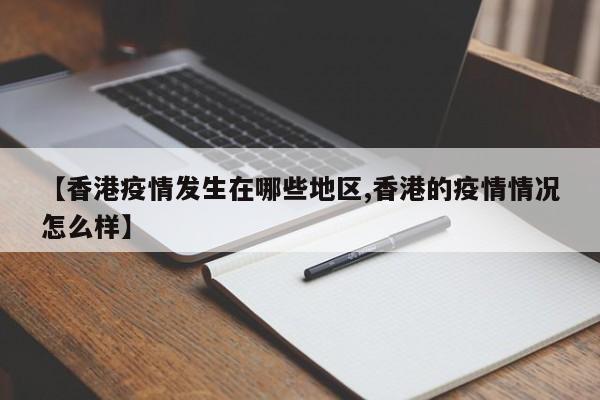 【香港疫情发生在哪些地区,香港的疫情情况怎么样】