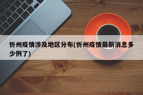 忻州疫情涉及地区分布(忻州疫情最新消息多少例了)